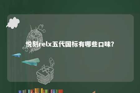 悦刻relx五代国标有哪些口味	？ 